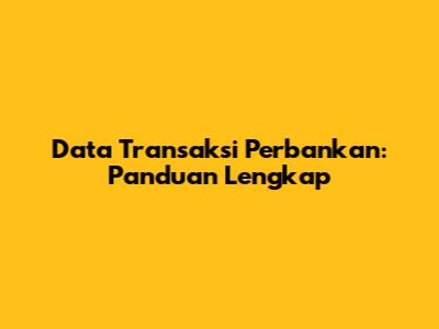 Data Transaksi Perbankan: Panduan Lengkap
