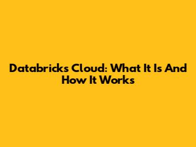 Databricks Cloud: What It Is And How It Works