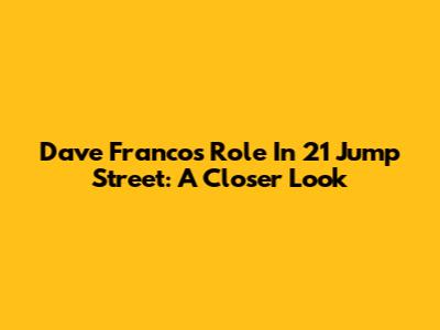 Dave Franco's Role In 21 Jump Street: A Closer Look