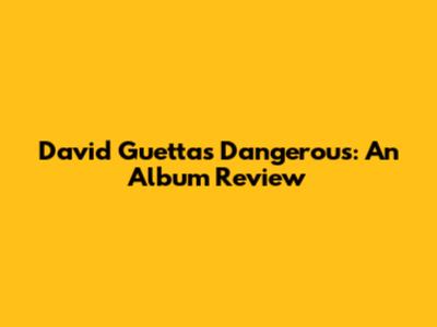 David Guetta's "Dangerous": An Album Review