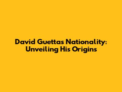 David Guetta's Nationality: Unveiling His Origins