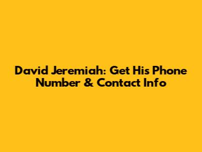 David Jeremiah: Get His Phone Number & Contact Info