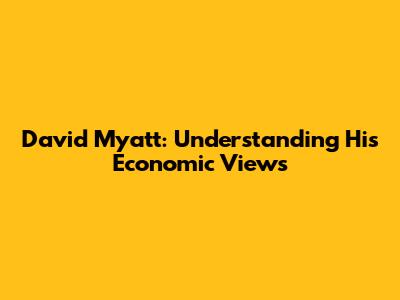 David Myatt: Understanding His Economic Views