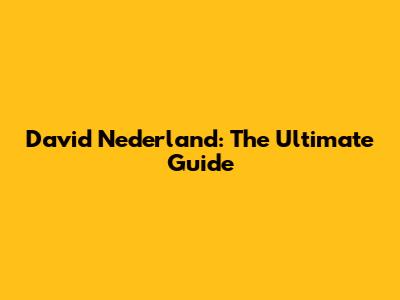 David Nederland: The Ultimate Guide