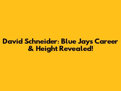 David Schneider: Blue Jays Career & Height Revealed!