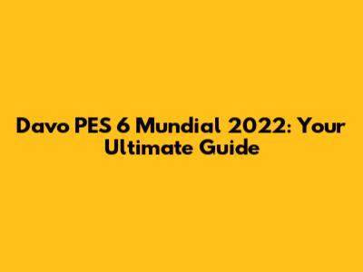 Davo PES 6 Mundial 2022: Your Ultimate Guide