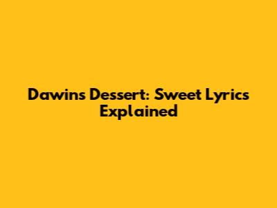 Dawin's 'Dessert': Sweet Lyrics Explained