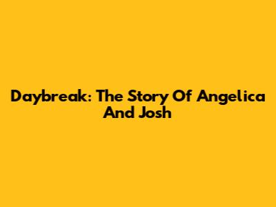 Daybreak: The Story Of Angelica And Josh