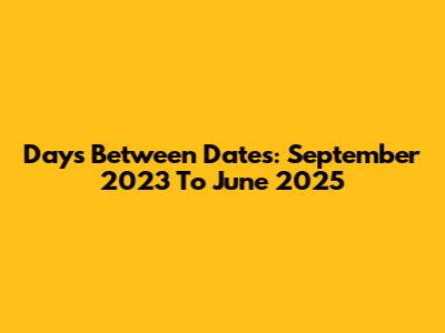 Days Between Dates: September 2023 To June 2025