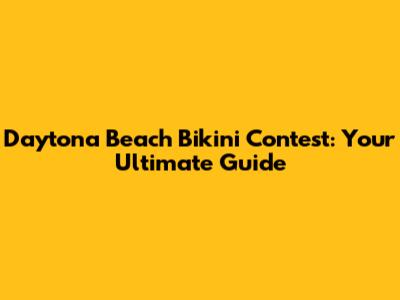 Daytona Beach Bikini Contest: Your Ultimate Guide