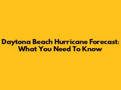 Daytona Beach Hurricane Forecast: What You Need To Know