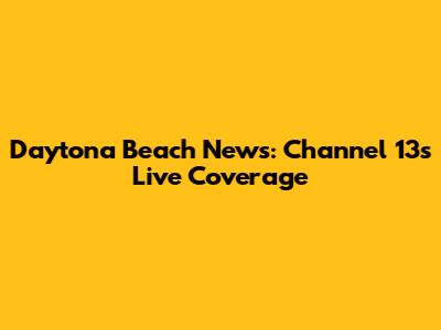 Daytona Beach News: Channel 13's Live Coverage