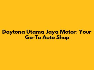 Daytona Utama Jaya Motor: Your Go-To Auto Shop