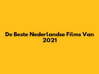 De Beste Nederlandse Films Van 2021