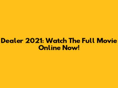 Dealer 2021: Watch The Full Movie Online Now!