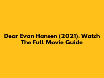 Dear Evan Hansen (2021): Watch The Full Movie Guide