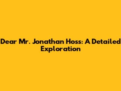 Dear Mr. Jonathan Hoss: A Detailed Exploration