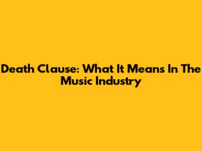 Death Clause: What It Means In The Music Industry