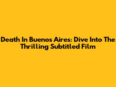 Death In Buenos Aires: Dive Into The Thrilling Subtitled Film