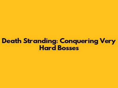 Death Stranding: Conquering Very Hard Bosses