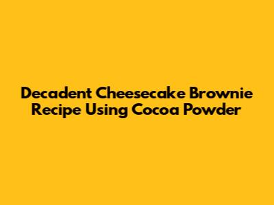 Decadent Cheesecake Brownie Recipe Using Cocoa Powder