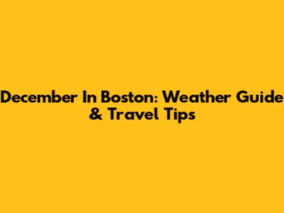 December In Boston: Weather Guide & Travel Tips