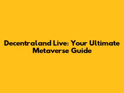 Decentraland Live: Your Ultimate Metaverse Guide