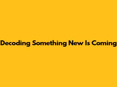 Decoding 'Something New Is Coming'