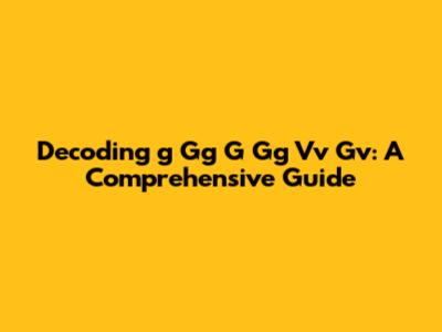 Decoding 'g Gg G Gg Vv Gv': A Comprehensive Guide