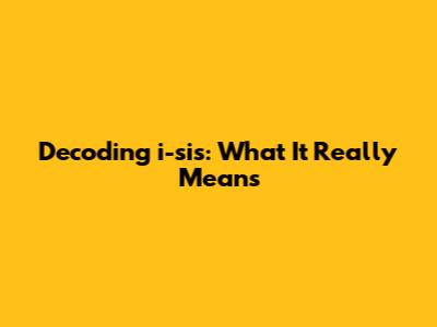 Decoding 'i-sis': What It Really Means