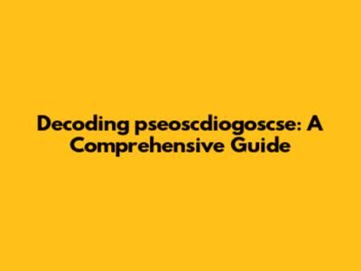 Decoding 'pseoscdiogoscse': A Comprehensive Guide