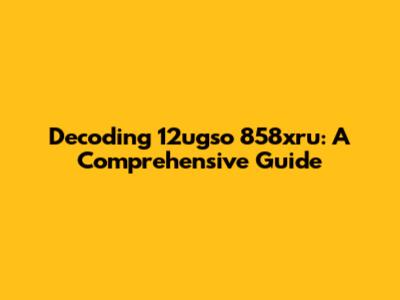 Decoding 12ugso 858xru: A Comprehensive Guide