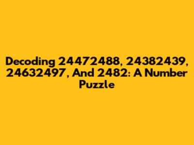 Decoding 24472488, 24382439, 24632497, And 2482: A Number Puzzle
