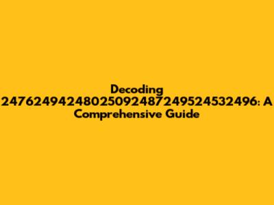 Decoding 24762494248025092487249524532496: A Comprehensive Guide