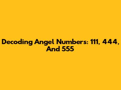 Decoding Angel Numbers: 111, 444, And 555