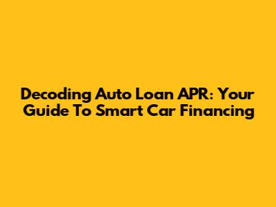 Decoding Auto Loan APR: Your Guide To Smart Car Financing