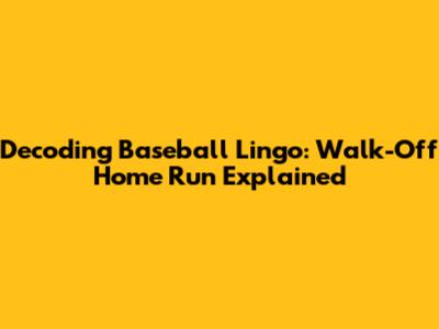 Decoding Baseball Lingo: "Walk-Off Home Run" Explained