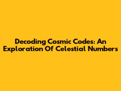 Decoding Cosmic Codes: An Exploration Of Celestial Numbers