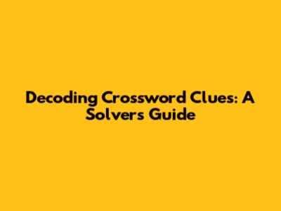 Decoding Crossword Clues: A Solver's Guide