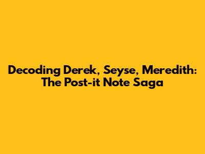 Decoding Derek, Seyse, Meredith: The Post-it Note Saga