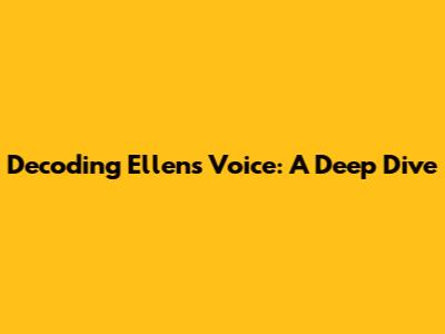 Decoding Ellen's Voice: A Deep Dive