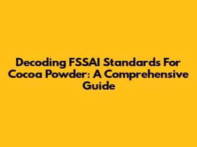 Decoding FSSAI Standards For Cocoa Powder: A Comprehensive Guide