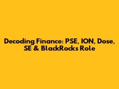 Decoding Finance: PSE, ION, Dose, SE & BlackRock's Role