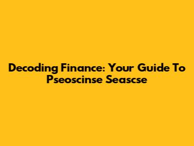 Decoding Finance: Your Guide To Pseoscinse Seascse