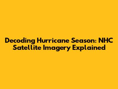 Decoding Hurricane Season: NHC Satellite Imagery Explained