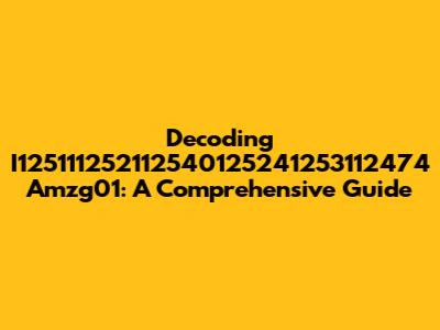 Decoding I125111252112540125241253112474 Amzg01: A Comprehensive Guide