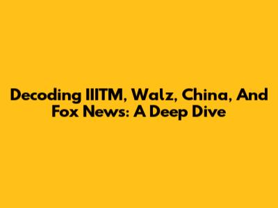 Decoding IIITM, Walz, China, And Fox News: A Deep Dive