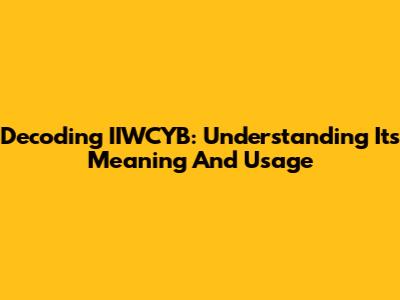 Decoding IIWCYB: Understanding Its Meaning And Usage