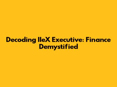 Decoding IIeX Executive: Finance Demystified