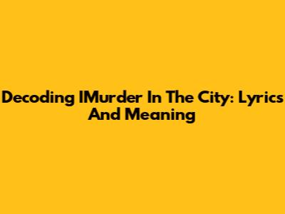 Decoding IMurder In The City: Lyrics And Meaning